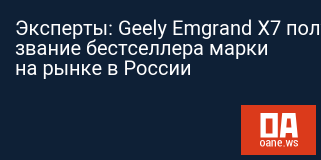 Эксперты: Geely Emgrand X7 получил звание бестселлера марки на рынке в России