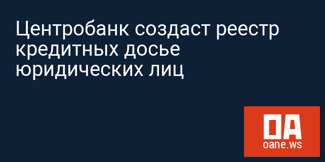 Центробанк создаст реестр кредитных досье юридических лиц Центробанк создаст реестр кредитных досье юридических лиц