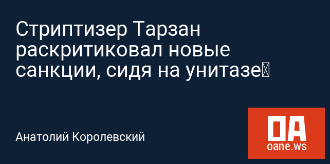 Стриптизер Тарзан раскритиковал новые санкции, сидя на унитазе‍