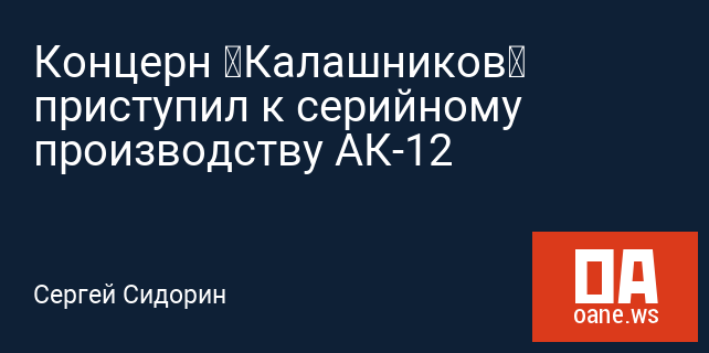 Концерн «Калашников» приступил к серийному производству АК-12