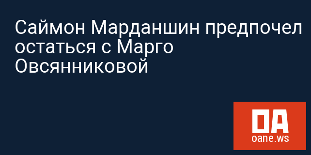Саймон Марданшин предпочел остаться с Марго Овсянниковой