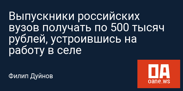 Выпускники российских вузов получать по 500 тысяч рублей, устроившись на работу в селе