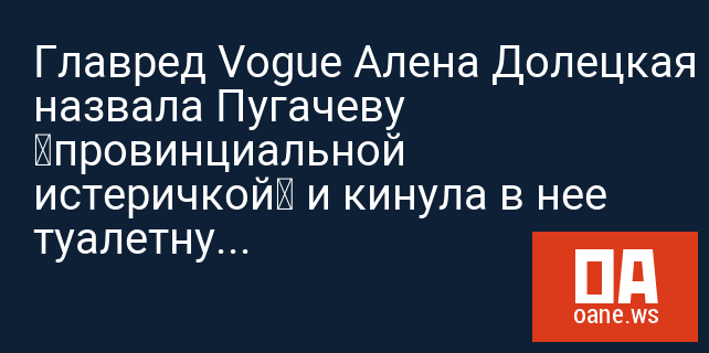 Главред Vogue Алена Долецкая назвала Пугачеву «провинциальной истеричкой» и кинула в нее туалетную бумагу Главред Vogue Алена Долецкая назвала Пугачеву «провинциальной истеричкой» и кинула в нее туалетную бумагу