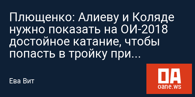 Плющенко: Алиеву и Коляде нужно показать на ОИ-2018 достойное катание, чтобы попасть в тройку призеров