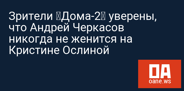 Зрители «Дома-2» уверены, что Андрей Черкасов никогда не женится на Кристине Ослиной
