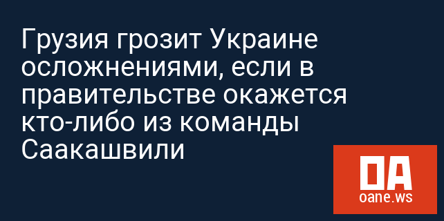 Грузия грозит Украине осложнениями, если в правительстве окажется кто-либо из команды Саакашвили