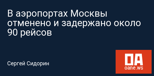 В аэропортах Москвы отменено и задержано около 90 рейсов