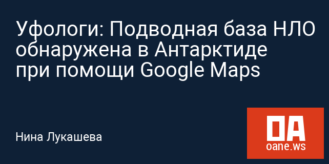 Уфологи: Подводная база НЛО обнаружена в Антарктиде при помощи Google Maps Уфологи: Подводная база НЛО обнаружена в Антарктиде при помощи Google Maps