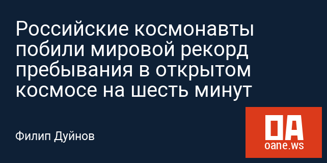 Российские космонавты побили мировой рекорд пребывания в открытом космосе на шесть минут Российские космонавты побили мировой рекорд пребывания в открытом космосе на шесть минут