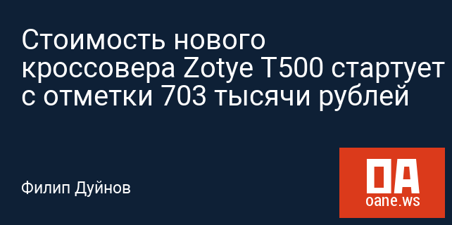 Стоимость нового кроссовера Zotye T500 стартует с отметки 703 тысячи рублей