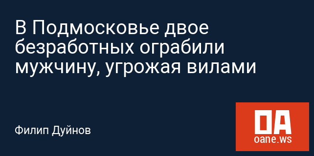 В Подмосковье двое безработных ограбили мужчину, угрожая вилами В Подмосковье двое безработных ограбили мужчину, угрожая вилами