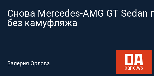 Снова Mercedes-AMG GT Sedan предстал без камуфляжа