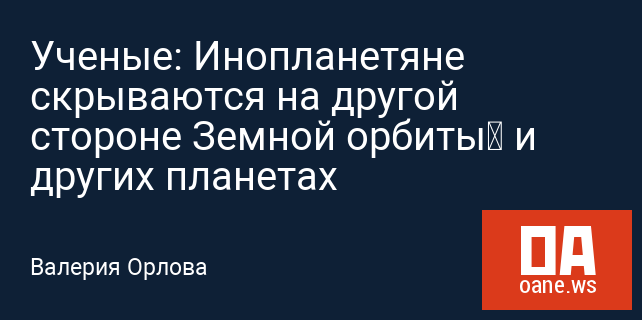 Ученые: Инопланетяне скрываются на другой стороне Земной орбиты и других планетах Ученые: Инопланетяне скрываются на другой стороне Земной орбиты и других планетах