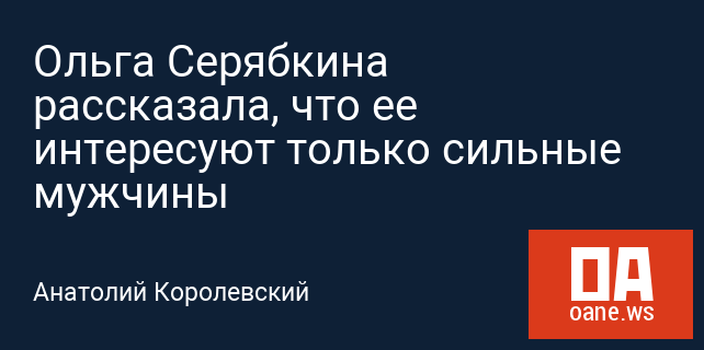 Ольга Серябкина рассказала, что ее интересуют только сильные мужчины