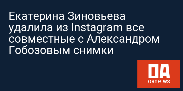 Екатерина Зиновьева удалила из Instagram все совместные с Александром Гобозовым снимки