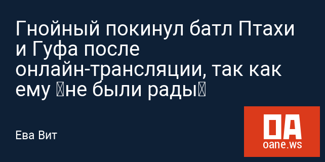 Гнойный покинул батл Птахи и Гуфа после онлайн-трансляции, так как ему «не были рады»