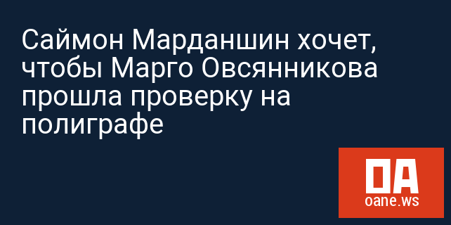 Саймон Марданшин хочет, чтобы Марго Овсянникова прошла проверку на полиграфе