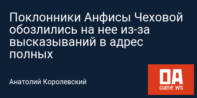Поклонники Анфисы Чеховой обозлились на нее из-за высказываний в адрес полных