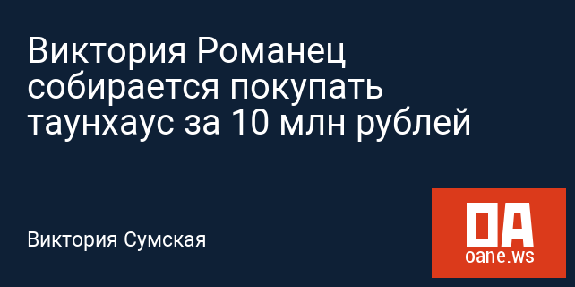 Виктория Романец собирается покупать таунхаус за 10 млн рублей