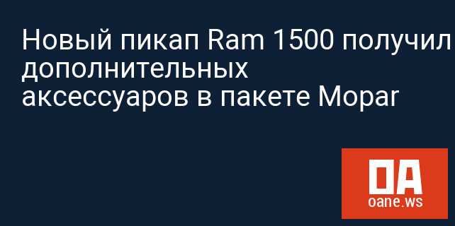 Новый пикап Ram 1500 получил 200 дополнительных аксессуаров в пакете Mopar