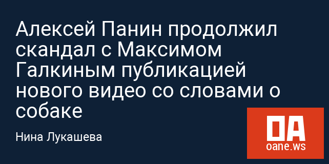 Алексей Панин продолжил скандал с Максимом Галкиным публикацией нового видео со словами о собаке