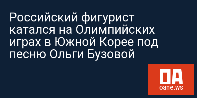 Российский фигурист катался на Олимпийских играх в Южной Корее под песню Ольги Бузовой Российский фигурист катался на Олимпийских играх в Южной Корее под песню Ольги Бузовой