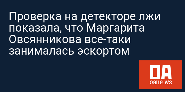 Проверка на детекторе лжи показала, что Маргарита Овсянникова все-таки занималась эскортом