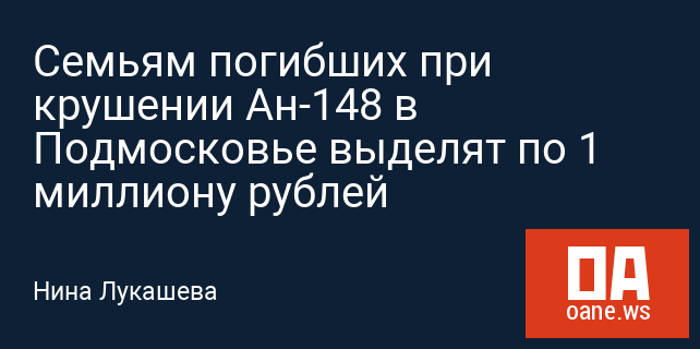 Семьям погибших при крушении Ан-148 в Подмосковье выделят по 1 миллиону рублей