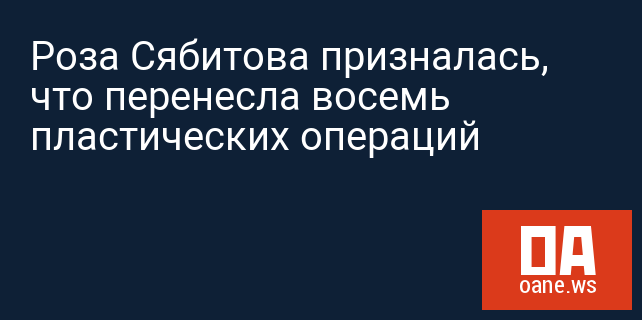 Роза Сябитова призналась, что перенесла восемь пластических операций