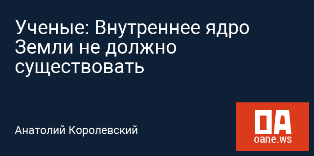 Ученые: Внутреннее ядро Земли не должно существовать