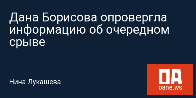 Дана Борисова опровергла информацию об очередном срыве