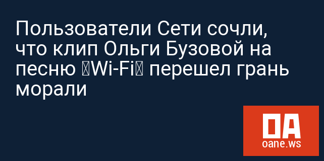 Пользователи Сети сочли, что клип Ольги Бузовой на песню «Wi-Fi» перешел грань морали