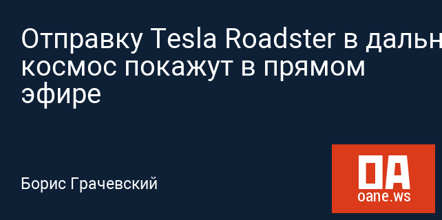 Отправку Tesla Roadster в дальний космос покажут в прямом эфире