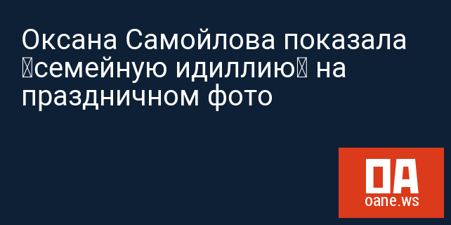 Оксана Самойлова показала «семейную идиллию» на праздничном фото Оксана Самойлова показала «семейную идиллию» на праздничном фото