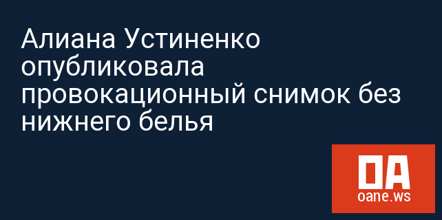 Алиана Устиненко опубликовала провокационный снимок без нижнего белья
