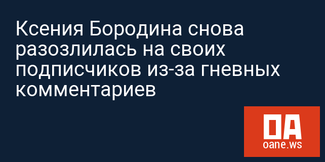 Ксения Бородина снова разозлилась на своих подписчиков из-за гневных комментариев