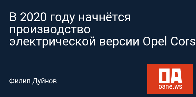 В 2020 году начнётся производство электрической версии Opel Corsa В 2020 году начнётся производство электрической версии Opel Corsa