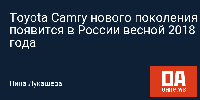 Toyota Camry нового поколения появится в России весной 2018 года