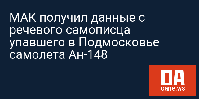 МАК получил данные с речевого самописца упавшего в Подмосковье самолета Ан-148