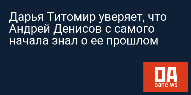 Дарья Титомир уверяет, что Андрей Денисов с самого начала знал о ее прошлом