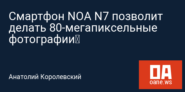 Смартфон NOA N7 позволит делать 80-мегапиксельные фотографии‍