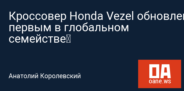 Кроссовер Honda Vezel обновлен первым в глобальном семействе‍