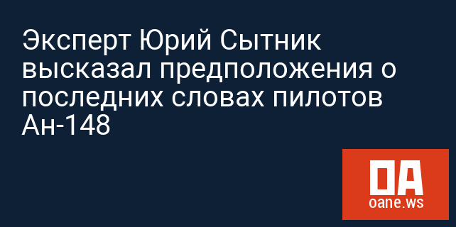 Эксперт Юрий Сытник высказал предположения о последних словах пилотов Ан-148