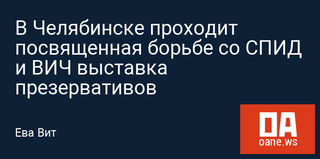 В Челябинске проходит посвященная борьбе со СПИД и ВИЧ выставка презервативов В Челябинске проходит посвященная борьбе со СПИД и ВИЧ выставка презервативов