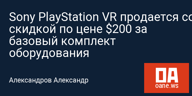 Sony PlayStation VR продается со скидкой по цене $200 за базовый комплект оборудования