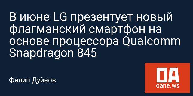 В июне LG презентует новый флагманский смартфон на основе процессора Qualcomm Snapdragon 845