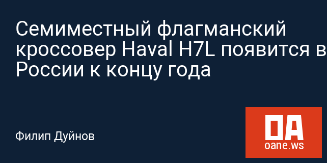 Семиместный флагманский кроссовер Haval H7L появится в России к концу года