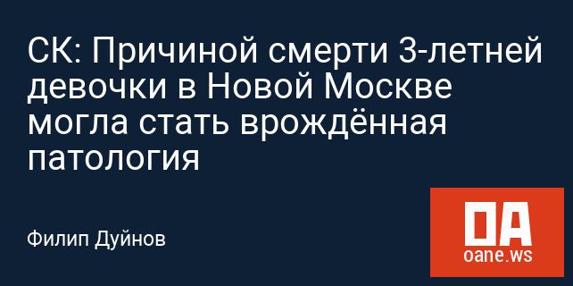СК: Причиной смерти 3-летней девочки в Новой Москве могла стать врождённая патология