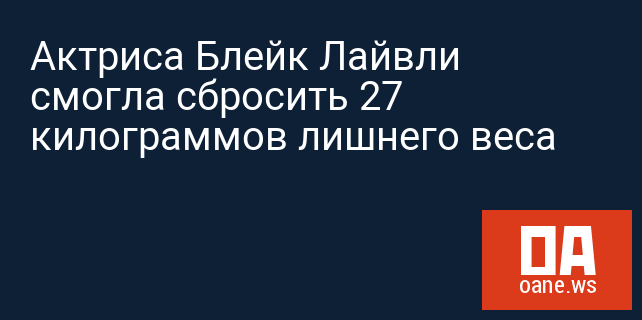 Актриса Блейк Лайвли смогла сбросить 27 килограммов лишнего веса