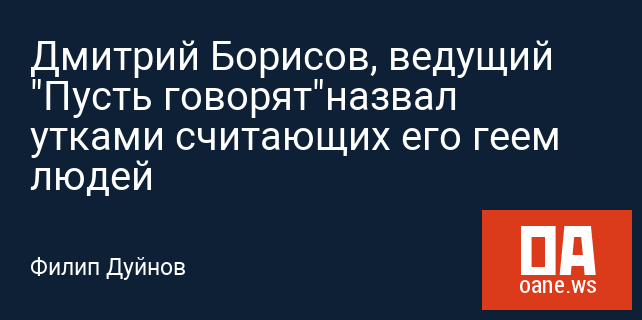 Дмитрий Борисов, ведущий "Пусть говорят"назвал утками считающих его геем людей